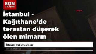 İstanbul - Kağıthane’de terastan düşerek ölen mimarın arkadaşı: Kolunu tutmaya çalıştım aşağı dü...
