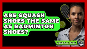 Are Squash Shoes The Same As Badminton Shoes? - The Racket Xpert