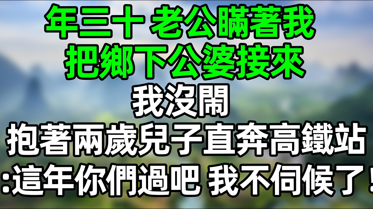 年三十，老公瞞著我把鄉下公婆接來，我沒鬧 抱著兩歲兒子直奔高鐵站，在高鐵上發消息：這年你們過吧，我不伺候了！！#深夜淺讀 #夜讀人生 #大橘講故事  #情感故事 #講故事  #幸福生活
