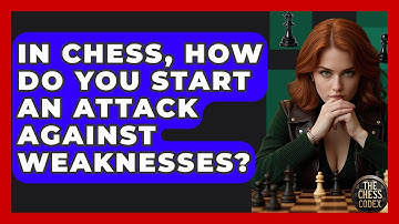 In Chess, How Do You Start An Attack Against Weaknesses? - The Chess Codex