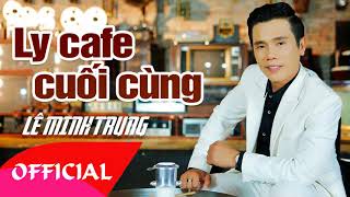 Video thumbnail of "Ly Cafe Cuối Cùng - Lê Minh Trung | Nhạc Vàng Bolero"