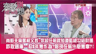 精華片段》尚毅夫痛罵柯文哲:你卸任前就知道藍綠勾結財團詐取國庫…忍8年無作為?那現在裝什麼無辜?!【突發琪想】2024.03.28