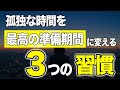 孤独な時間を「最高の準備期間」に変える3つの習慣