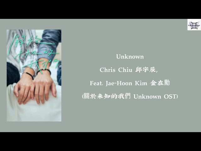 Unknown - Chris Chiu 邱宇辰 feat. Jae-Hoon Kim 金在勳(關於未知的我們 Unknown OST) Chi: Pin: Rom: MM lyrics class=