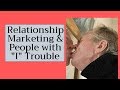 Relationship Marketing &amp; How to Deal With People with &quot;I&quot; Trouble