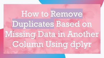 How to Remove Duplicates Based on Missing Data in Another Column Using dplyr