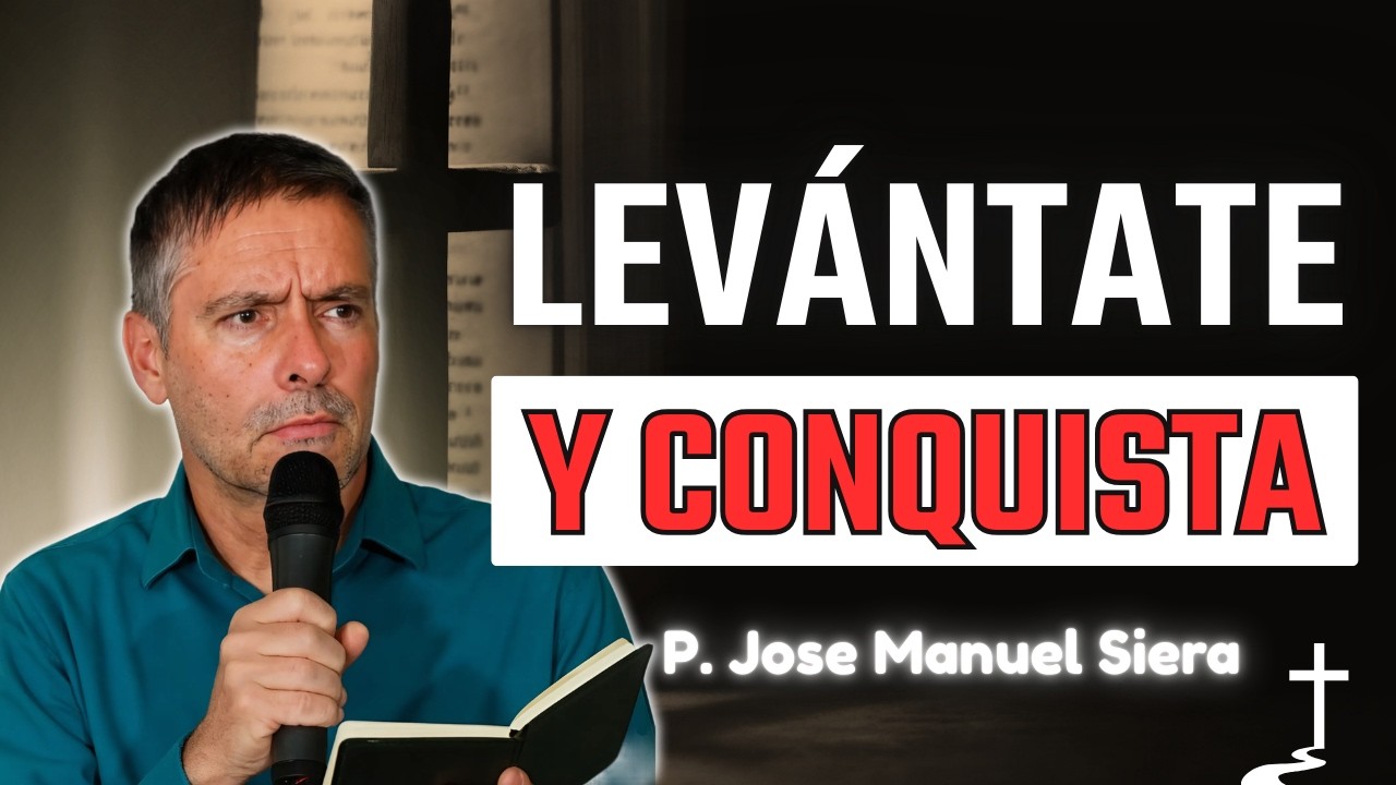 Levántate y Conquista lo que Dios ya te dio | P. Jose Manuel Siera