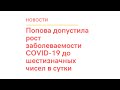 Попова допустила рост заболеваемости COVID 19 до шестизначных чисел в сутки