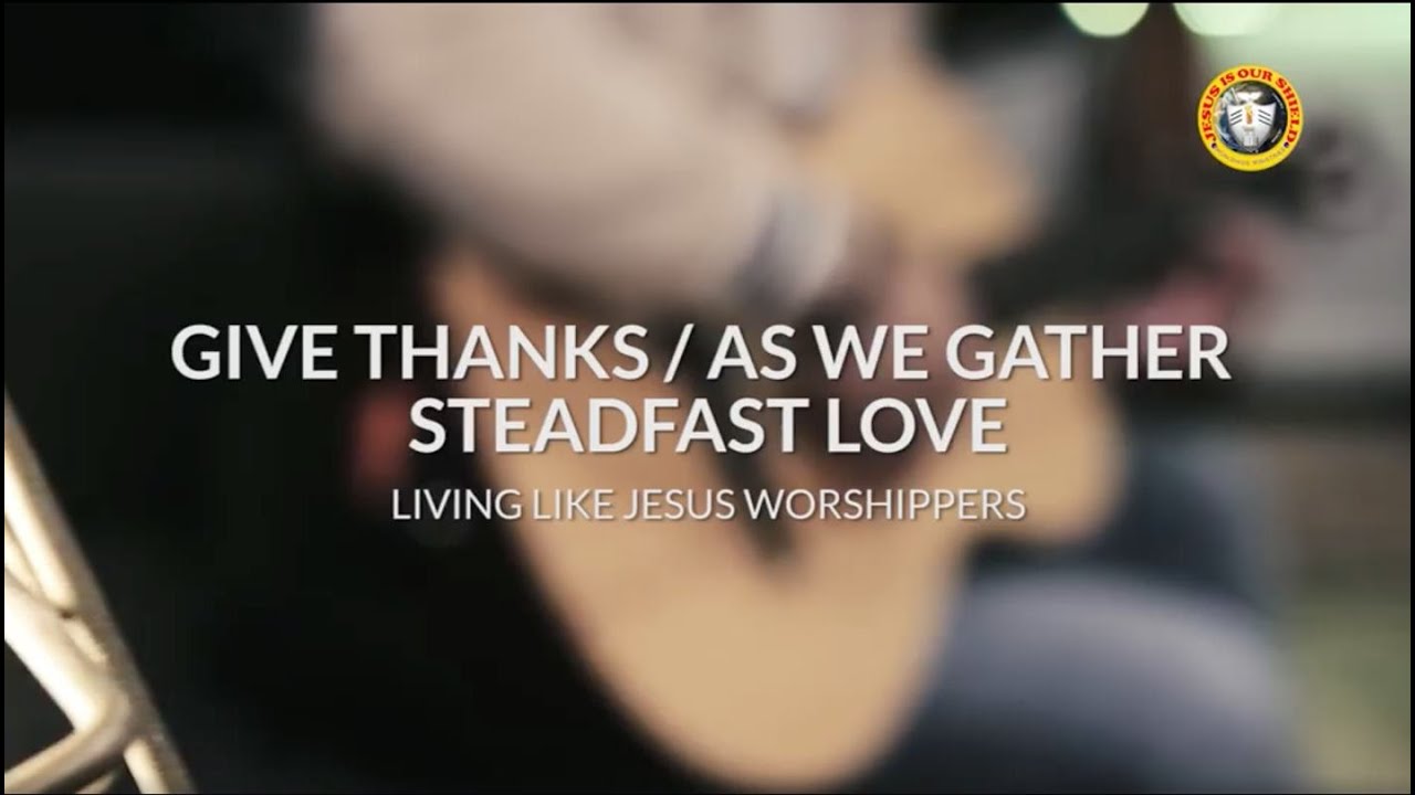 GIVE THANKS, AS WE GATHER & STEADFAST LOVE | Living Like Jesus Worshippers