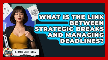 What Is The Link Between Strategic Breaks And Managing Deadlines? - Ultimate Study Hacks