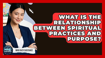 What Is The Relationship Between Spiritual Practices And Purpose? - Mind Over Substance