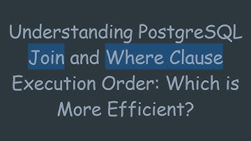 Understanding PostgreSQL Join and Where Clause Execution Order: Which is More Efficient?