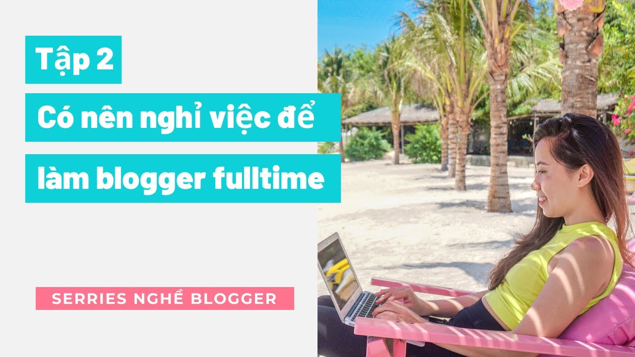 Tập 2: Có nên nghỉ việc chính để làm blogger fulltime?