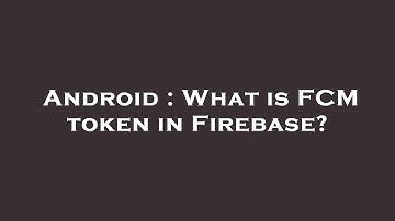 Android : What is FCM token in Firebase?