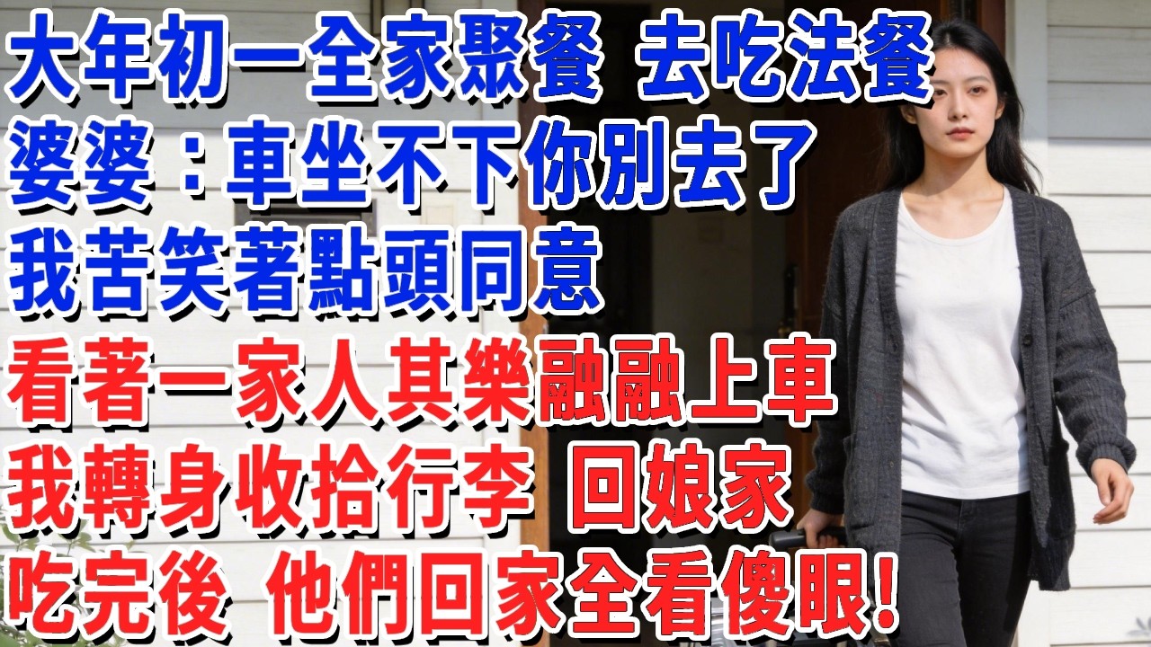 大年初一全家聚餐 去吃法餐，婆婆：車坐不下你別去了。我苦笑著點頭同意，看著一家人其樂融融上車，我轉身收拾行李 回娘家，吃完後 他們回家全看傻眼!#小娟講故事 #情感故事 #老年生活