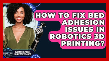 How To Fix Bed Adhesion Issues In Robotics 3D Printing? - Everything About Robotics Explained