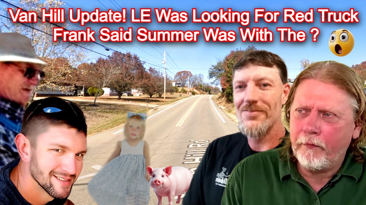 Van Hill Update! LE Was Looking For Red Truck - Frank Said Summer Was With The ? - Summer Wells Case