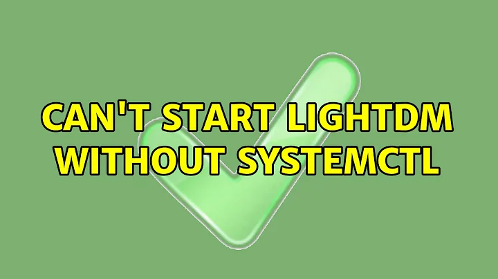 Ubuntu: Can't start lightdm without systemctl (2 Solutions!!)