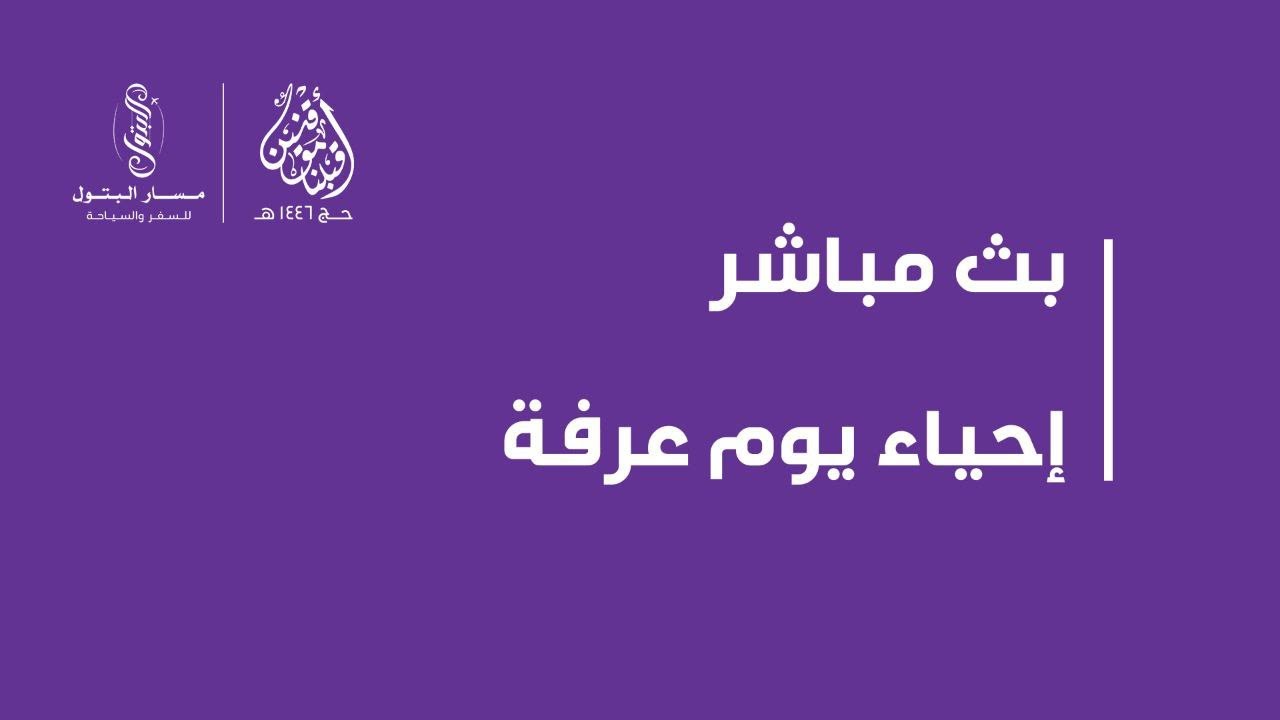 البث المباشر | الوقوف بعرفة | قافلة البتول حج 1446 هـ