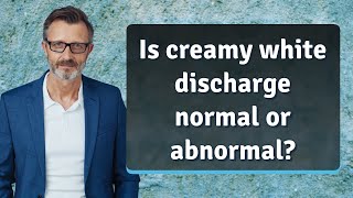 Is creamy white discharge normal or abnormal