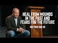 Win Your War #6 - Heal from Wounds In the Past and Fears for the Future