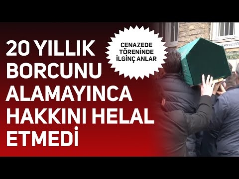 Cenaze töreninde ilginç anlar: 20 yıllık borcunu alamayınca hakkını helal etmedi