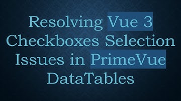Resolving Vue 3 Checkboxes Selection Issues in PrimeVue DataTables