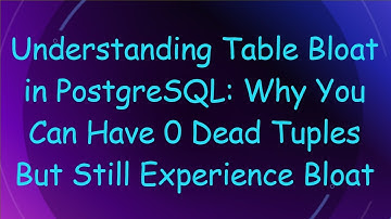 Understanding Table Bloat in PostgreSQL: Why You Can Have 0 Dead Tuples But Still Experience Bloat