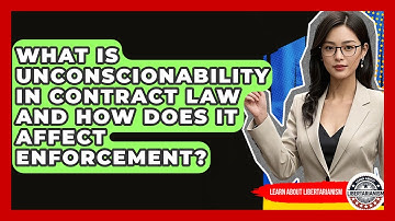 What Is Unconscionability In Contract Law And How Does It Affect Enforcement?