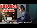 ✔ Очень интересный рассказ 2020 - Неслучайная встреча, Светлана Тимохина.