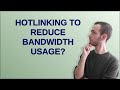 Webmasters: Hotlinking to reduce bandwidth usage?