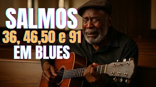 Salmos 36, 46, 50 e 91 – Blues Gospel da Fé Que Confia, Refugia, Purifica e Descansa no Senhor