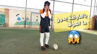 ضربت العارضة وعيوني عليهم غطاء  (بدون ما اشوف) 