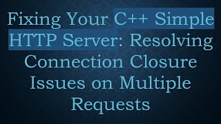 Fixing Your C+ +  Simple HTTP Server: Resolving Connection Closure Issues on Multiple Requests