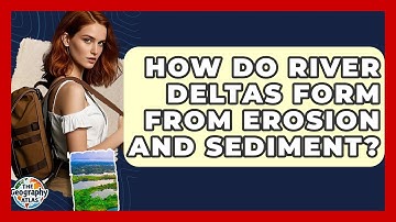 How Do River Deltas Form From Erosion And Sediment? - The Geography Atlas