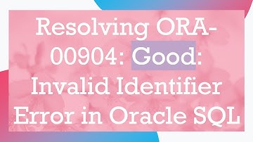 Resolving ORA-00904: Good: Invalid Identifier Error in Oracle SQL