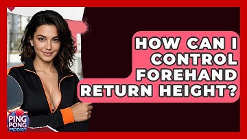 How Can I Control Forehand Return Height? - Ping Pong Prodigy