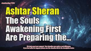 Ashtar Sheran ~ The Souls Awakening First Are Preparing the Path for Humanity | Awakening YOU