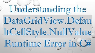 Understanding the DataGridView.DefaultCellStyle.NullValue Runtime Error in C#