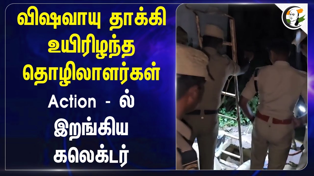 விஷவாயு தாக்கி உயிரிழந்த தொழிலாளர்கள் Action - ல்  இறங்கிய Collector | Poison gas attack | TN Police