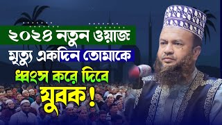 ২০২৪ নতুন ওয়াজ মৃত্যু একদিন তোমাকে ধ্বংস করে দিবে যুবক -Mufti Abul Kalam Azad Bashar Bangla new waz