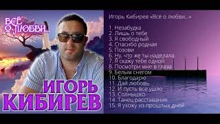 Игорь Кибирев – Всё о любви - Альбом 2020!