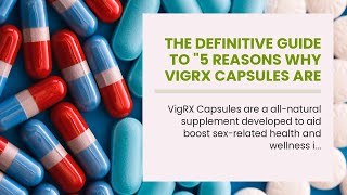 The Definitive Guide to &quot;5 Reasons Why Vigrx Capsules are the Best Male Enhancement Supplement&quot;...