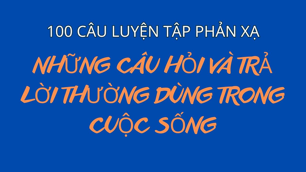 Tập Phản Xạ 100 Câu | Nghe Nhiều Là Giỏi | Bí Quyết Nói Lưu Loát Như Người Bản Xứ|