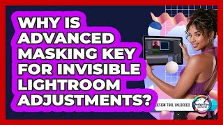 Why Is Advanced Masking Key For Invisible Lightroom Adjustments? - Design Tool Unlocked