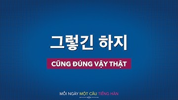 Học tiếng Hàn 2021 | MỖI NGÀY MỘT CÂU TIẾNG HÀN [그렇긴 하지]