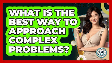 What Is The Best Way To Approach Complex Problems? - Learn As An Adult