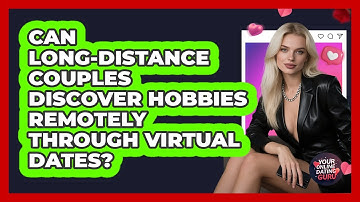 Can Long-distance Couples Discover Hobbies Remotely Through Virtual Dates? - Your Online Dating Guru