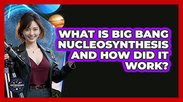What Is Big Bang Nucleosynthesis And How Did It Work? - Astronomy Made Simple