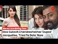 How conman sukesh tried to date nora fatehi duped jacqueline fernandes